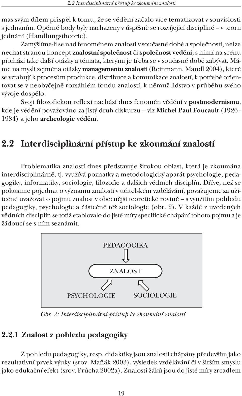 Zamýšlíme-li se nad fenoménem znalosti v současné době a společnosti, nelze nechat stranou koncept znalostní společnost či společnost vědění, s nímž na scénu přichází také další otázky a témata,