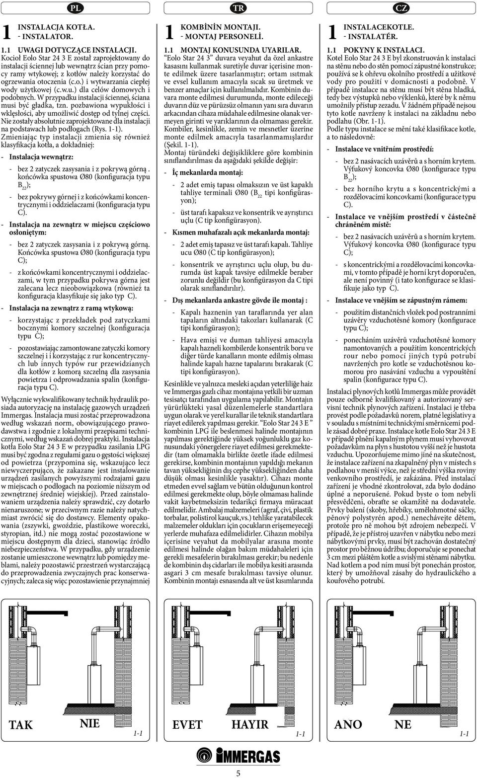 w.u.) dla celów domowych i podobnych. W przypadku instalacji ściennej, ściana musi być gładka, tzn. pozbawiona wypukłości i wklęsłości, aby umożliwić dostęp od tylnej części.