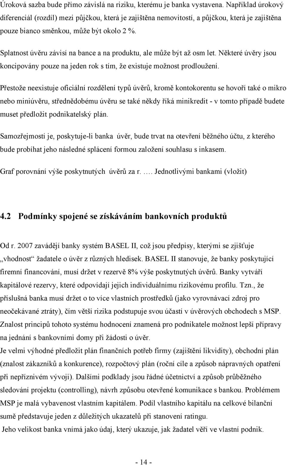 Splatnost úvěru závisí na bance a na produktu, ale můţe být aţ osm let. Některé úvěry jsou koncipovány pouze na jeden rok s tím, ţe existuje moţnost prodlouţení.