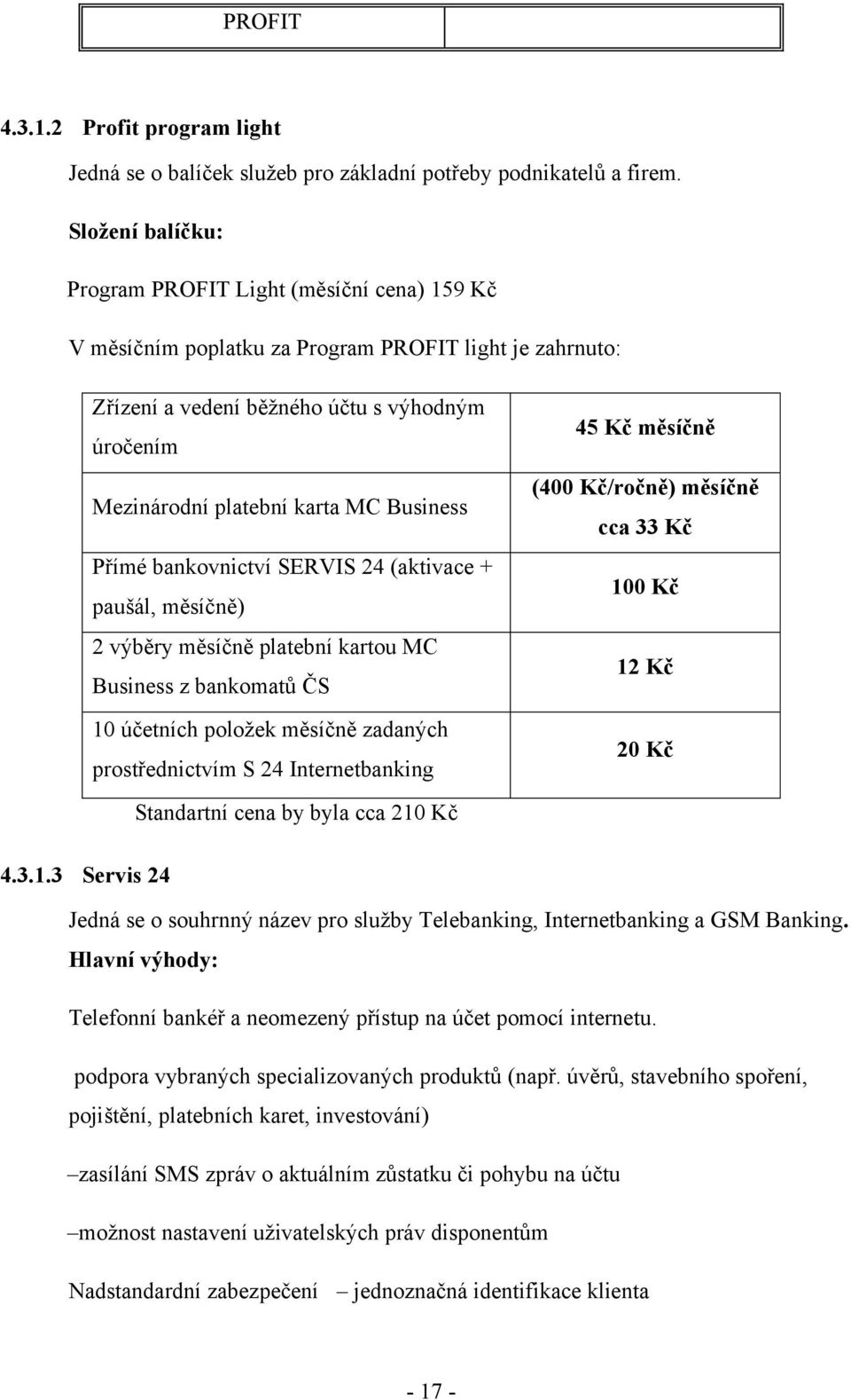 Business Přímé bankovnictví SERVIS 24 (aktivace + paušál, měsíčně) 2 výběry měsíčně platební kartou MC Business z bankomatů ČS 10 účetních poloţek měsíčně zadaných prostřednictvím S 24