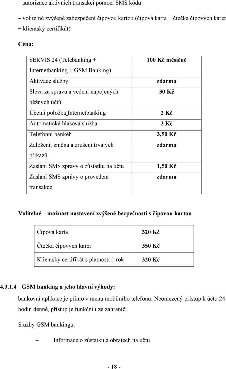 trvalých příkazů Zaslání SMS zprávy o zůstatku na účtu Zaslání SMS zprávy o provedení transakce 100 Kč měsíčně 30 Kč 2 Kč 2 Kč 3,50 Kč 1,50 Kč Volitelné možnost nastavení zvýšené bezpečnosti s