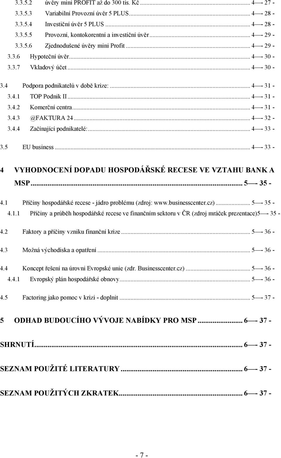 .. 4-31 - 3.4.3 @FAKTURA 24... 4-32 - 3.4.4 Začínající podnikatelé:... 4-33 - 3.5 EU business... 4-33 - 4 VYHODNOCENÍ DOPADU HOSPODÁŘSKÉ RECESE VE VZTAHU BANK A MSP... 5-35 - 4.