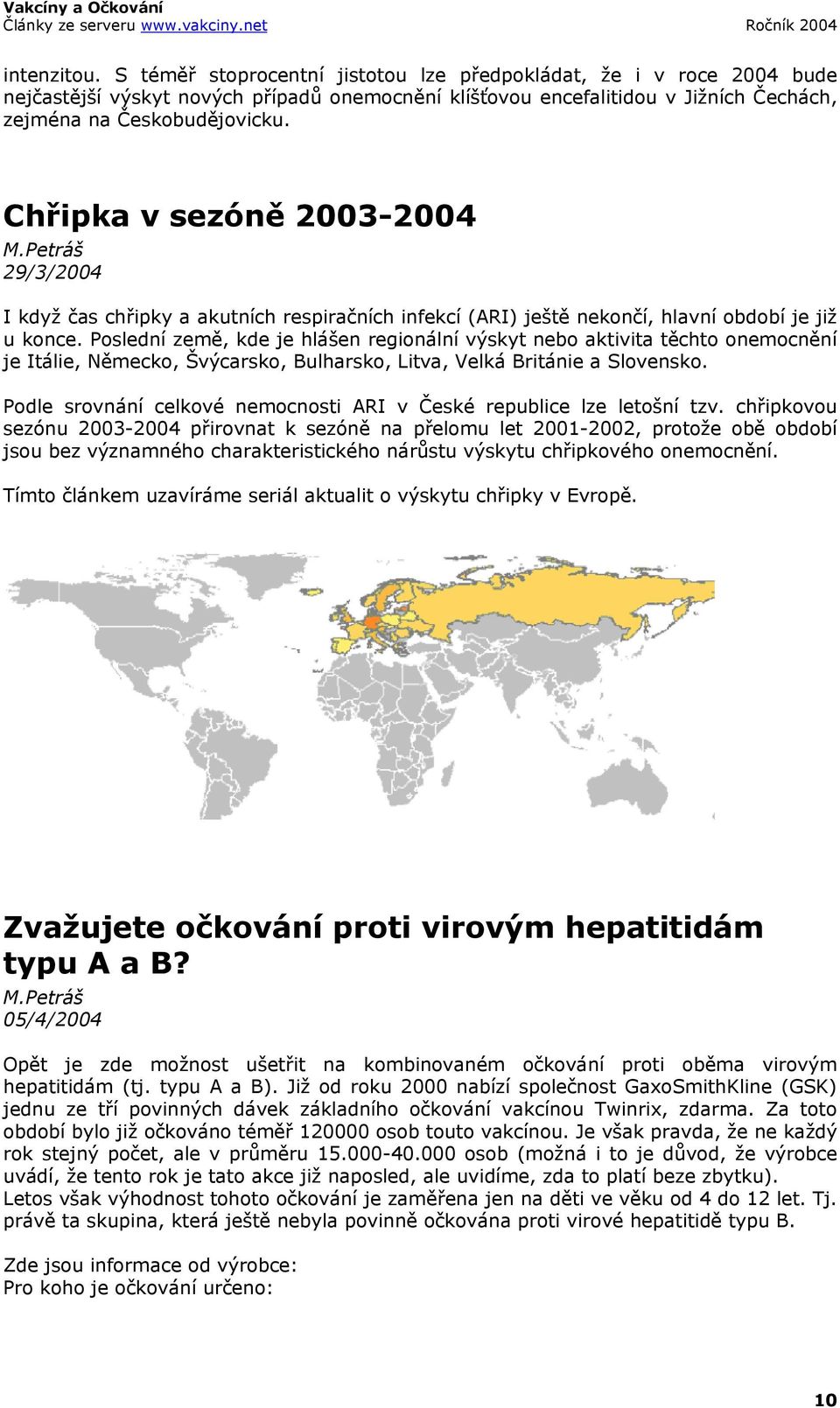 Poslední země, kde je hlášen regionální výskyt nebo aktivita těchto onemocnění je Itálie, Německo, Švýcarsko, Bulharsko, Litva, Velká Británie a Slovensko.