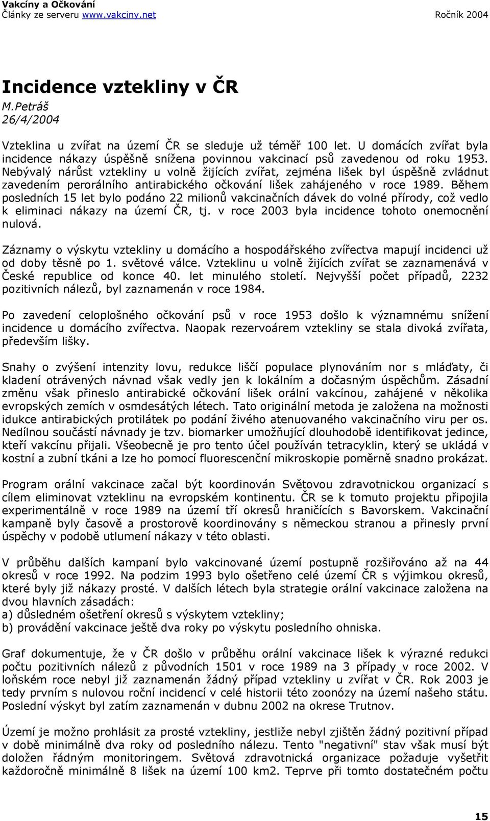 Během posledních 15 let bylo podáno 22 milionů vakcinačních dávek do volné přírody, což vedlo k eliminaci nákazy na území ČR, tj. v roce 2003 byla incidence tohoto onemocnění nulová.