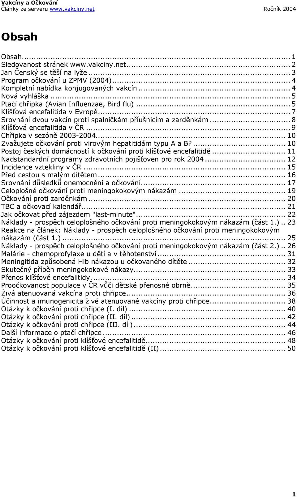 .. 9 Chřipka v sezóně 2003-2004... 10 Zvažujete očkování proti virovým hepatitidám typu A a B?... 10 Postoj českých domácností k očkování proti klíšťové encefalitidě.