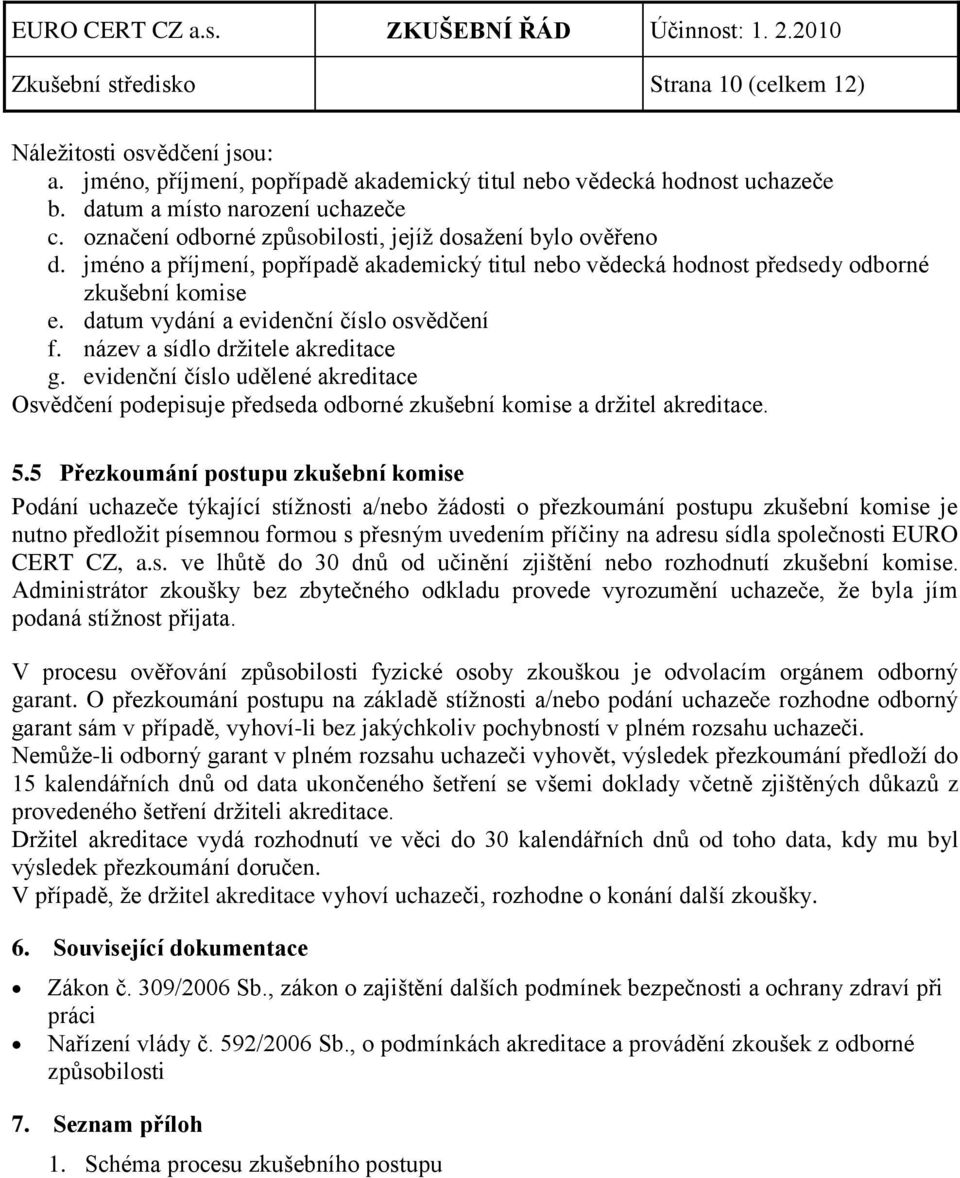 datum vydání a evidenční číslo osvědčení f. název a sídlo drţitele akreditace g. evidenční číslo udělené akreditace Osvědčení podepisuje předseda odborné zkušební komise a drţitel akreditace. 5.