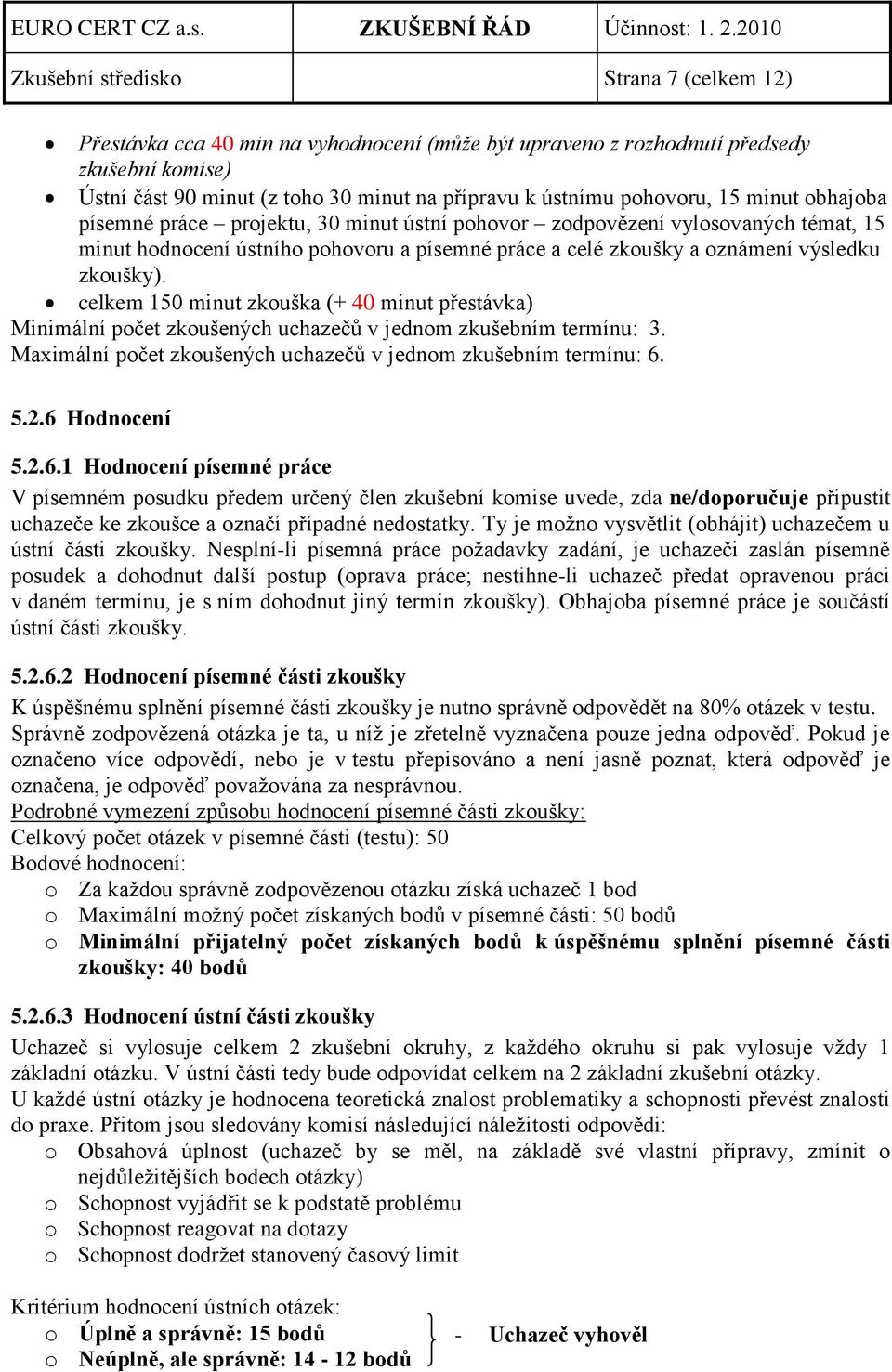 celkem 150 minut zkouška (+ 40 minut přestávka) Minimální počet zkoušených uchazečů v jednom zkušebním termínu: 3. Maximální počet zkoušených uchazečů v jednom zkušebním termínu: 6. 5.2.6 Hodnocení 5.