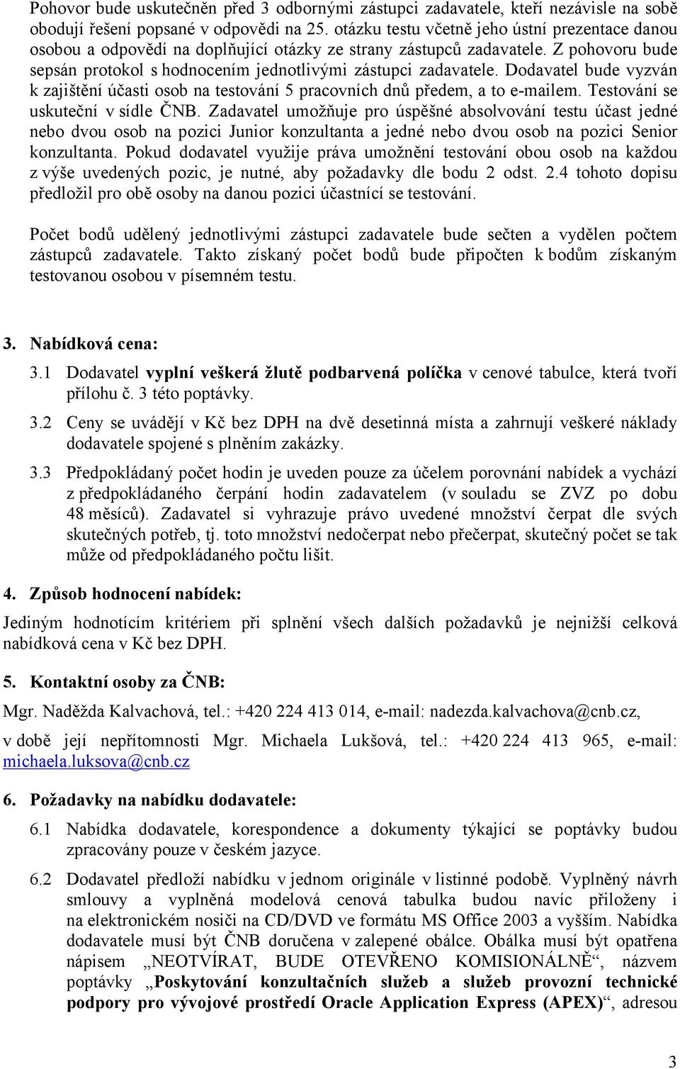 Dodavatel bude vyzván k zajištění účasti osob na testování 5 pracovních dnů předem, a to e-mailem. Testování se uskuteční v sídle ČNB.