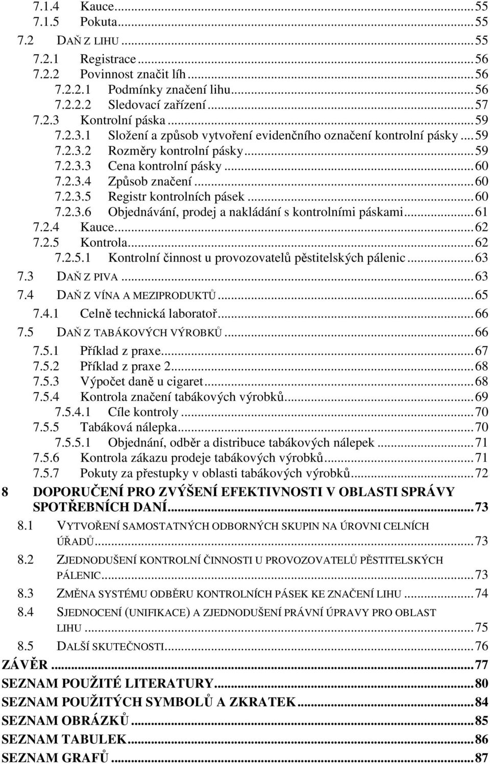 .. 60 7.2.3.6 Objednávání, prodej a nakládání s kontrolními páskami... 61 7.2.4 Kauce... 62 7.2.5 Kontrola... 62 7.2.5.1 Kontrolní činnost u provozovatelů pěstitelských pálenic... 63 7.3 DAŇ Z PIVA.