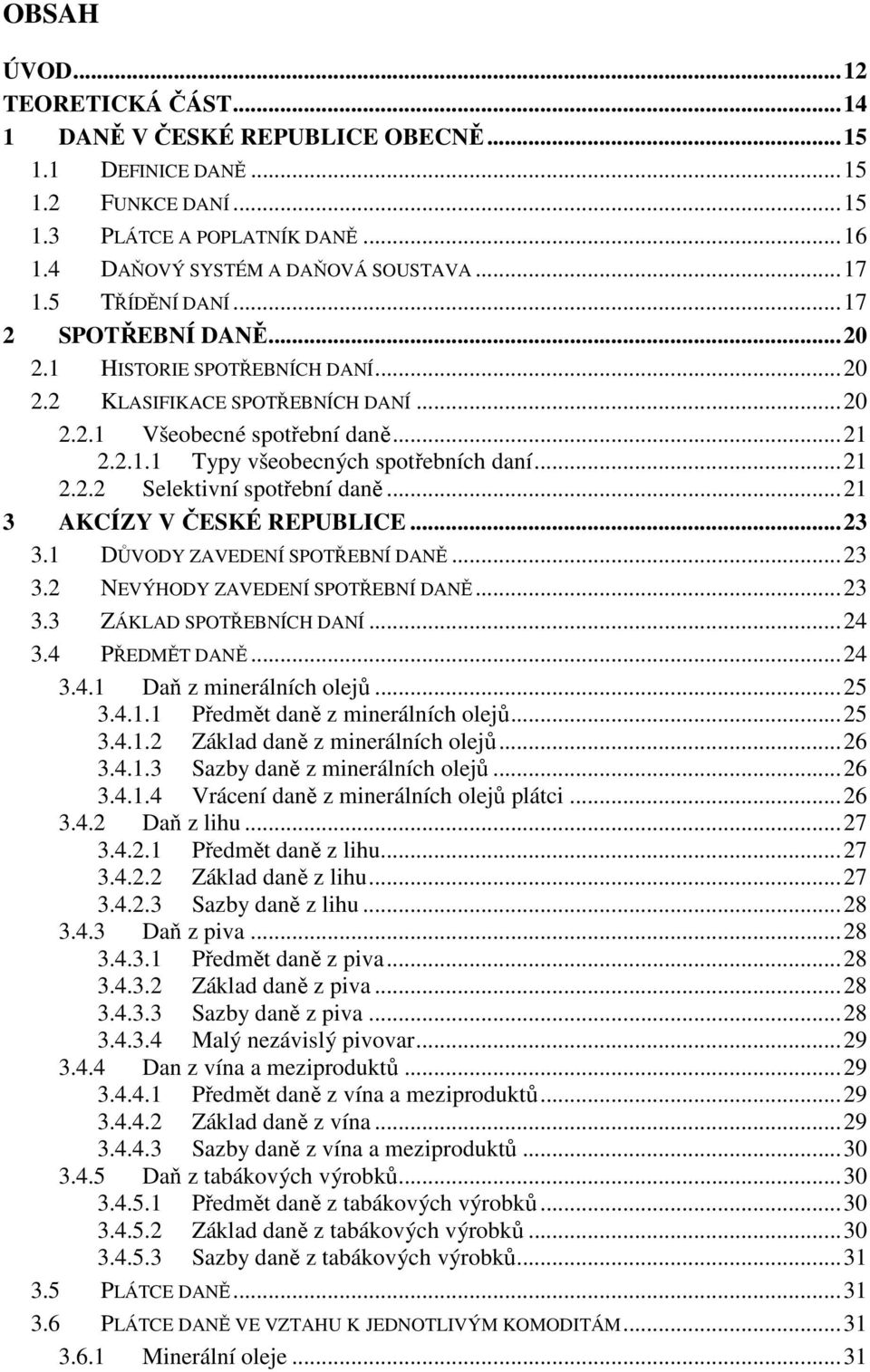 .. 21 2.2.2 Selektivní spotřební daně... 21 3 AKCÍZY V ČESKÉ REPUBLICE... 23 3.1 DŮVODY ZAVEDENÍ SPOTŘEBNÍ DANĚ... 23 3.2 NEVÝHODY ZAVEDENÍ SPOTŘEBNÍ DANĚ... 23 3.3 ZÁKLAD SPOTŘEBNÍCH DANÍ... 24 3.