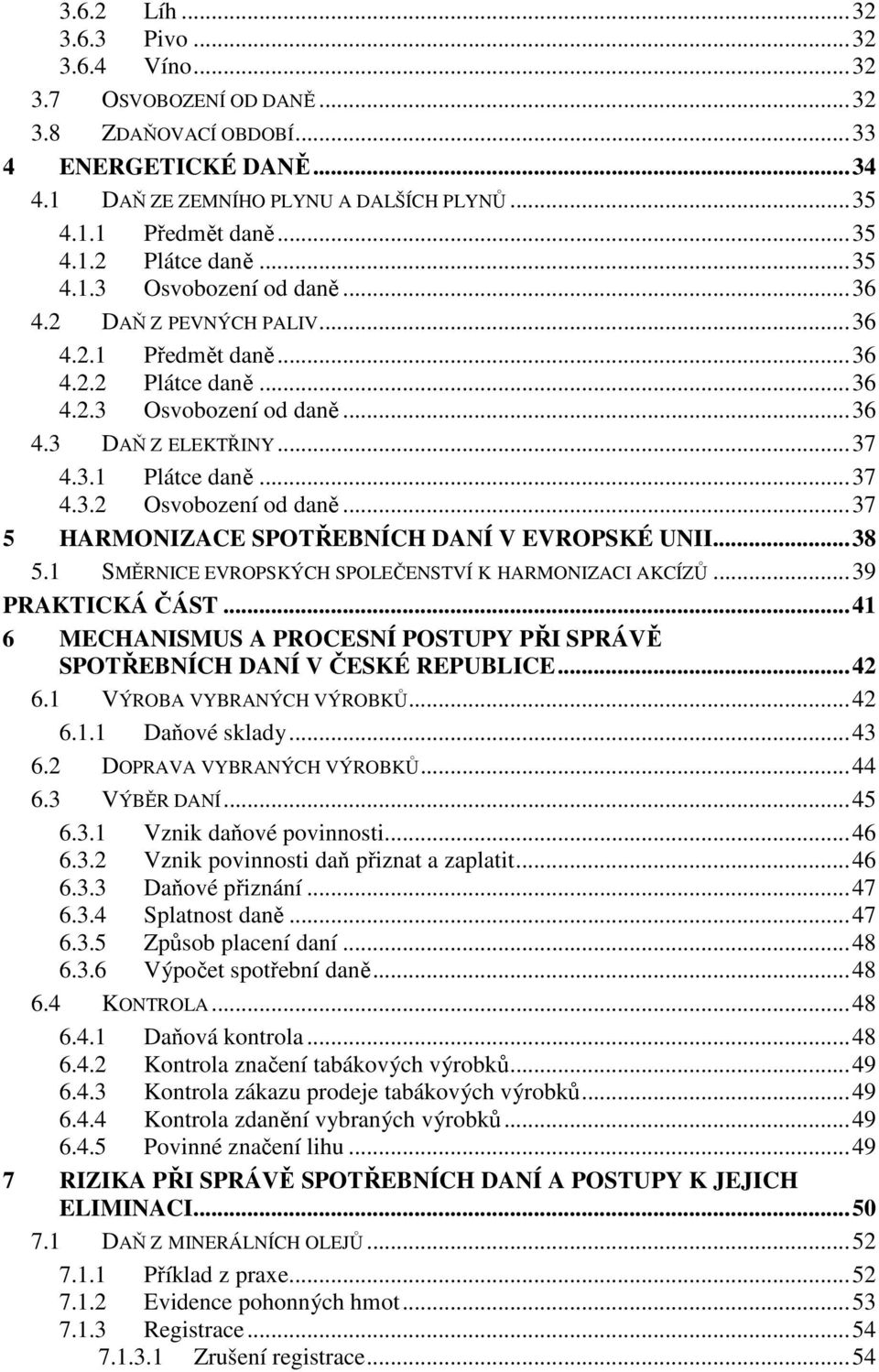 3.1 Plátce daně... 37 4.3.2 Osvobození od daně... 37 5 HARMONIZACE SPOTŘEBNÍCH DANÍ V EVROPSKÉ UNII... 38 5.1 SMĚRNICE EVROPSKÝCH SPOLEČENSTVÍ K HARMONIZACI AKCÍZŮ... 39 PRAKTICKÁ ČÁST.