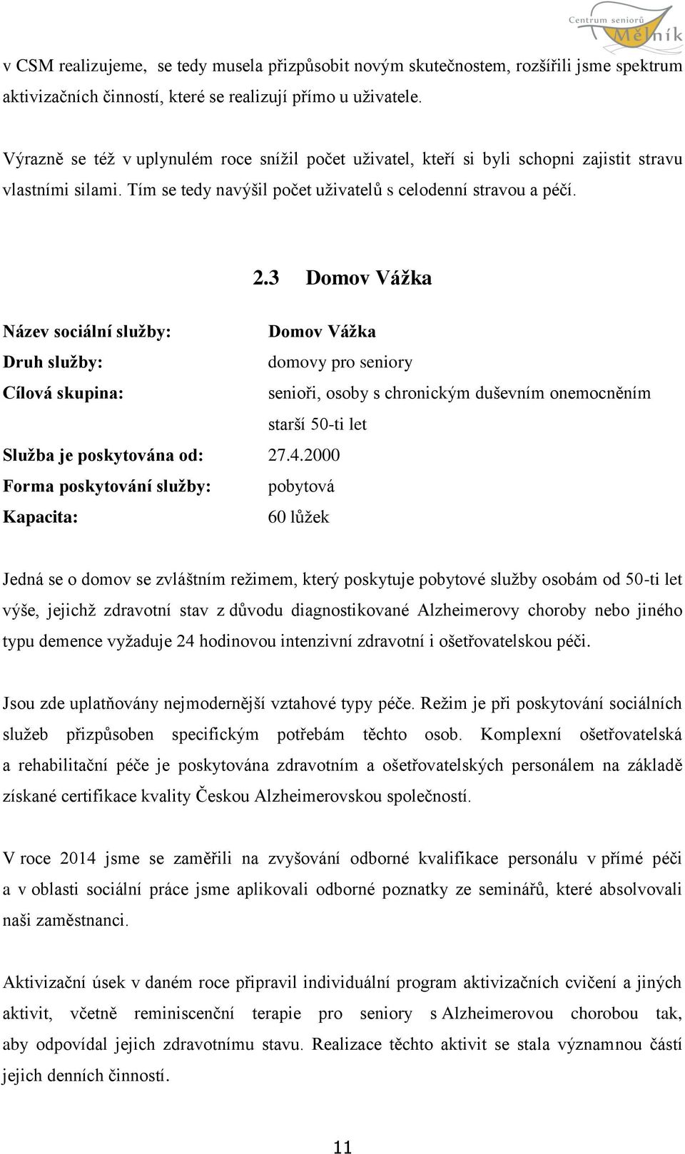 3 Domov Vážka Název sociální služby: Domov Vážka Druh služby: domovy pro seniory Cílová skupina: senioři, osoby s chronickým duševním onemocněním starší 50-ti let Služba je poskytována od: 27.4.