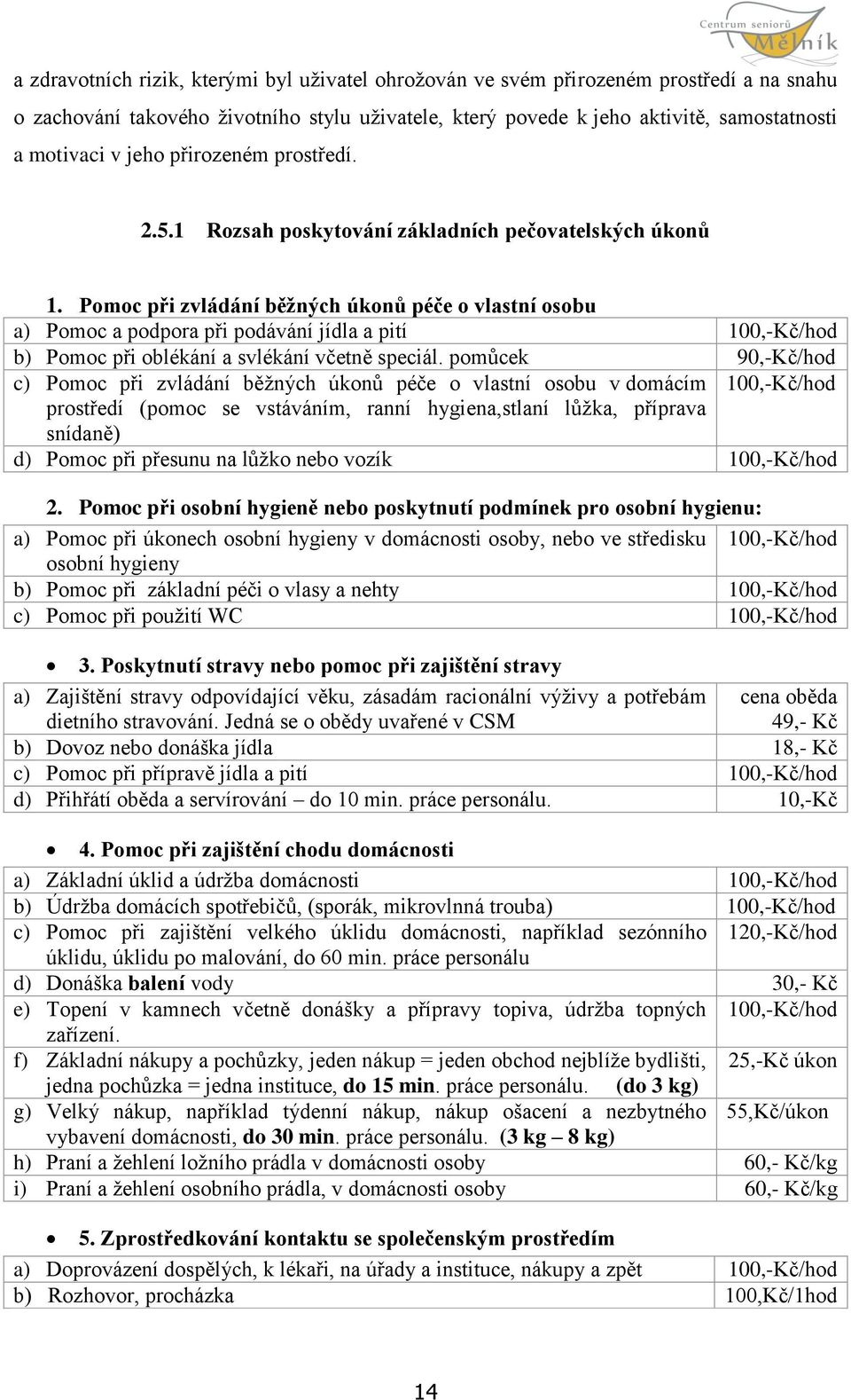 Pomoc při zvládání běžných úkonů péče o vlastní osobu a) Pomoc a podpora při podávání jídla a pití 100,-Kč/hod b) Pomoc při oblékání a svlékání včetně speciál.