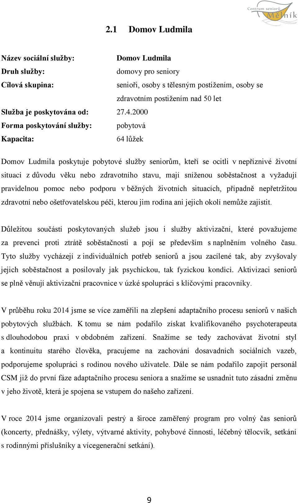 2000 Forma poskytování služby: pobytová Kapacita: 64 lůžek Domov Ludmila poskytuje pobytové služby seniorům, kteří se ocitli v nepříznivé životní situaci z důvodu věku nebo zdravotního stavu, mají