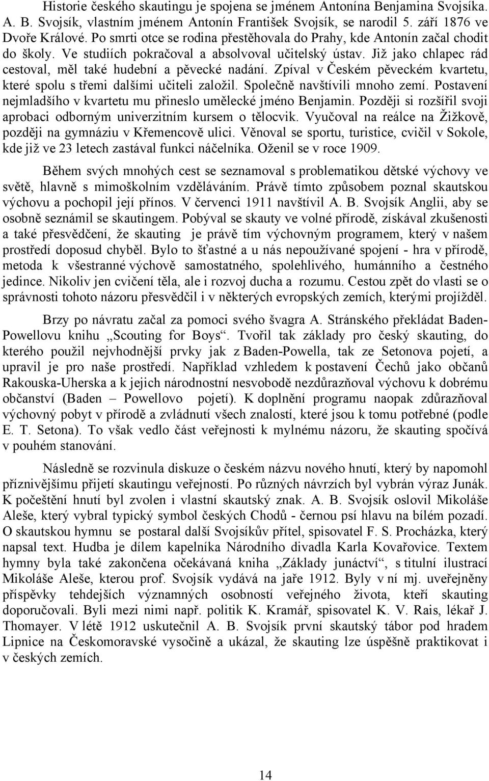 Zpíval v Českém pěveckém kvartetu, které spolu s třemi dalšími učiteli založil. Společně navštívili mnoho zemí. Postavení nejmladšího v kvartetu mu přineslo umělecké jméno Benjamin.