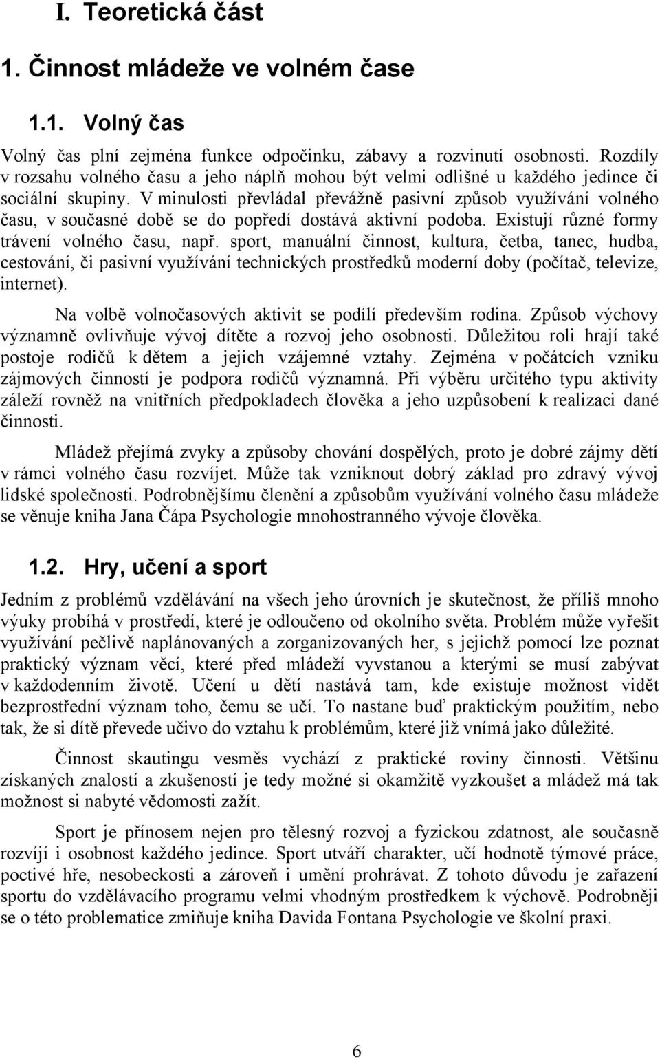 V minulosti převládal převážně pasivní způsob využívání volného času, v současné době se do popředí dostává aktivní podoba. Existují různé formy trávení volného času, např.