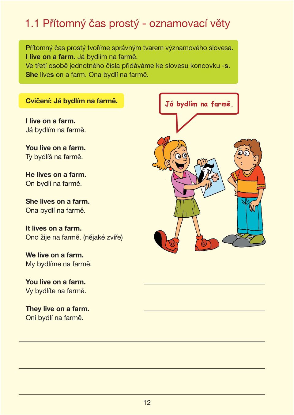 Já bydlím na farmě. You live on a farm. Ty bydlíš na farmě. He lives on a farm. On bydlí na farmě. She lives on a farm. Ona bydlí na farmě. It lives on a farm.