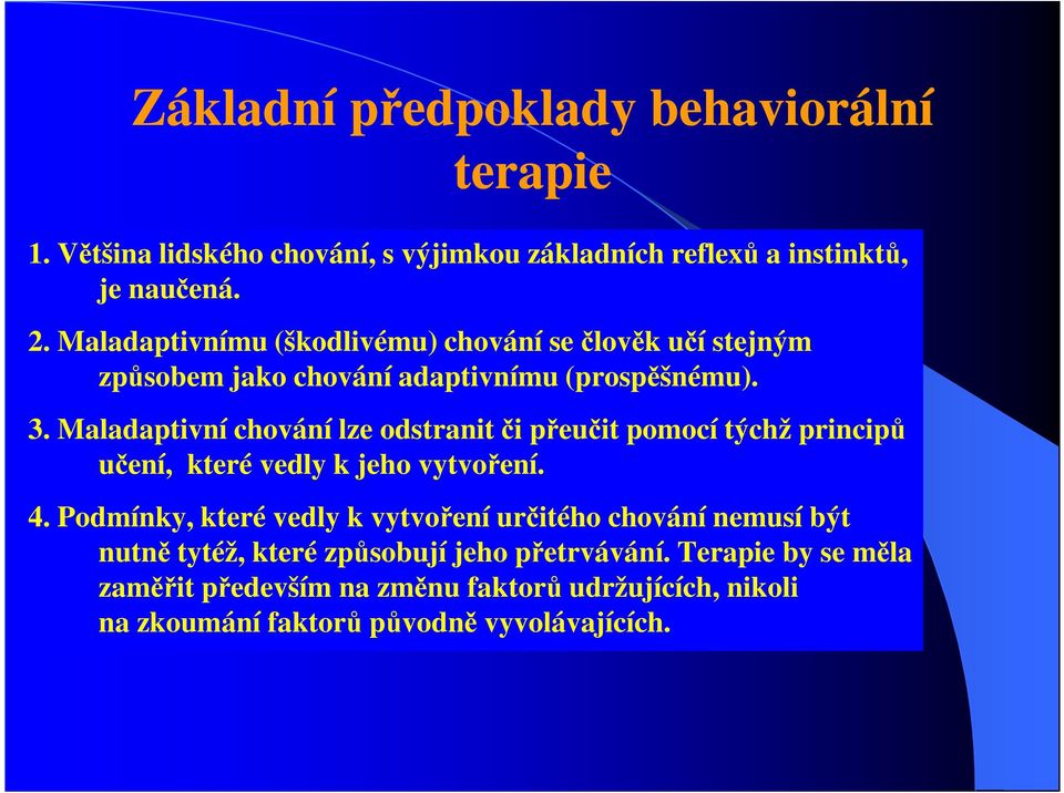 Maladaptivní chování lze odstranit či přeučit pomocí týchž principů učení, které vedly k jeho vytvoření. 4.