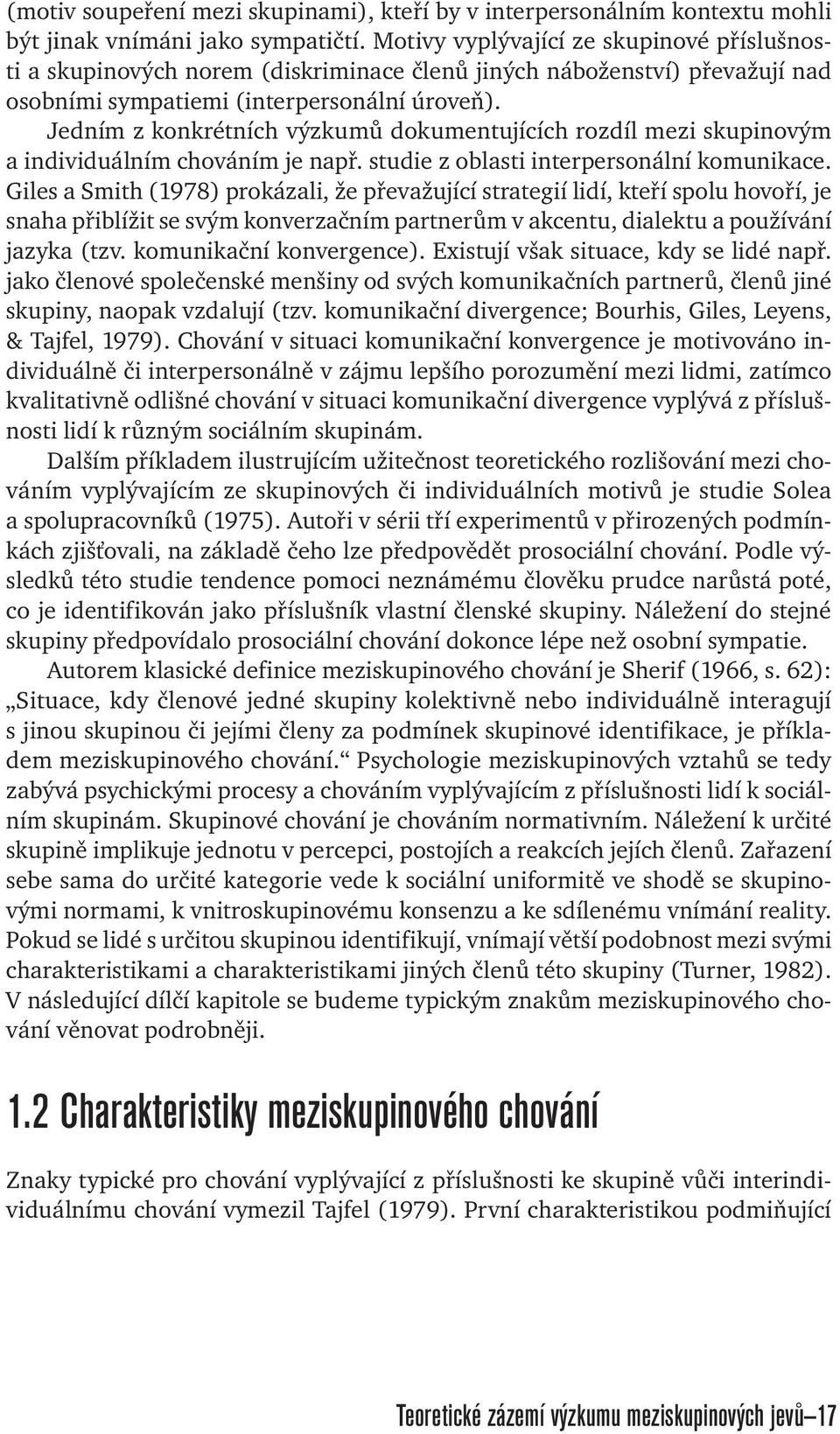 Jedním z konkrétních výzkumů dokumentujících rozdíl mezi skupinovým a individuálním chováním je např. studie z oblasti interpersonální komunikace.