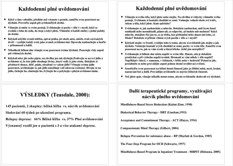 Kdykoli uslyšíte zvonit telefon, zpívat ptáka, jet okolo auto, smích, zvuk zavíraných dveří využijte každý zvuk jako zvonek uvědomování. Opravdu naslouchejte a buďte v přítomnosti a bdělí.