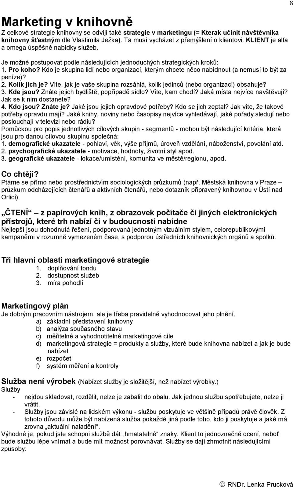 Kdo je skupina lidí nebo organizací, kterým chcete něco nabídnout (a nemusí to být za peníze)? 2. Kolik jich je? Víte, jak je vaše skupina rozsáhlá, kolik jedinců (nebo organizací) obsahuje? 3.