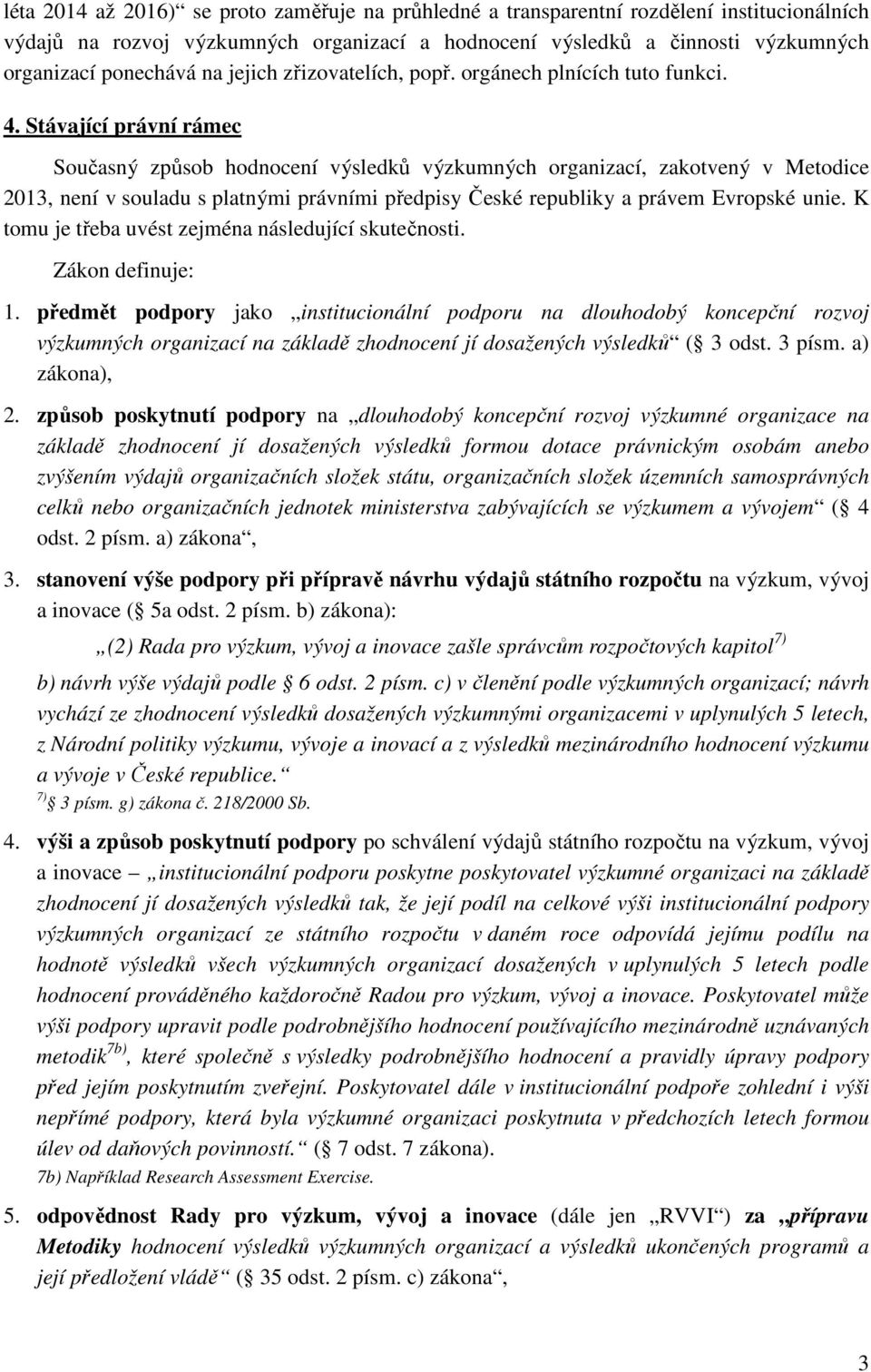 Stávající právní rámec Současný způsob hodnocení výsledků výzkumných organizací, zakotvený v Metodice 2013, není v souladu s platnými právními předpisy České republiky a právem Evropské unie.