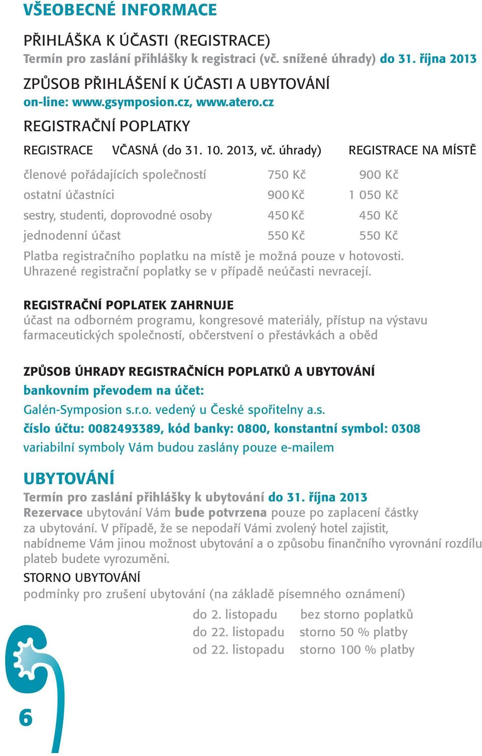 úhrady) REGISTRACE NA MÍSTĚ členové pořádajících společností 750 Kč 900 Kč ostatní účastníci 900 Kč 1 050 Kč sestry, studenti, doprovodné osoby 450 Kč 450 Kč jednodenní účast 550 Kč 550 Kč Platba