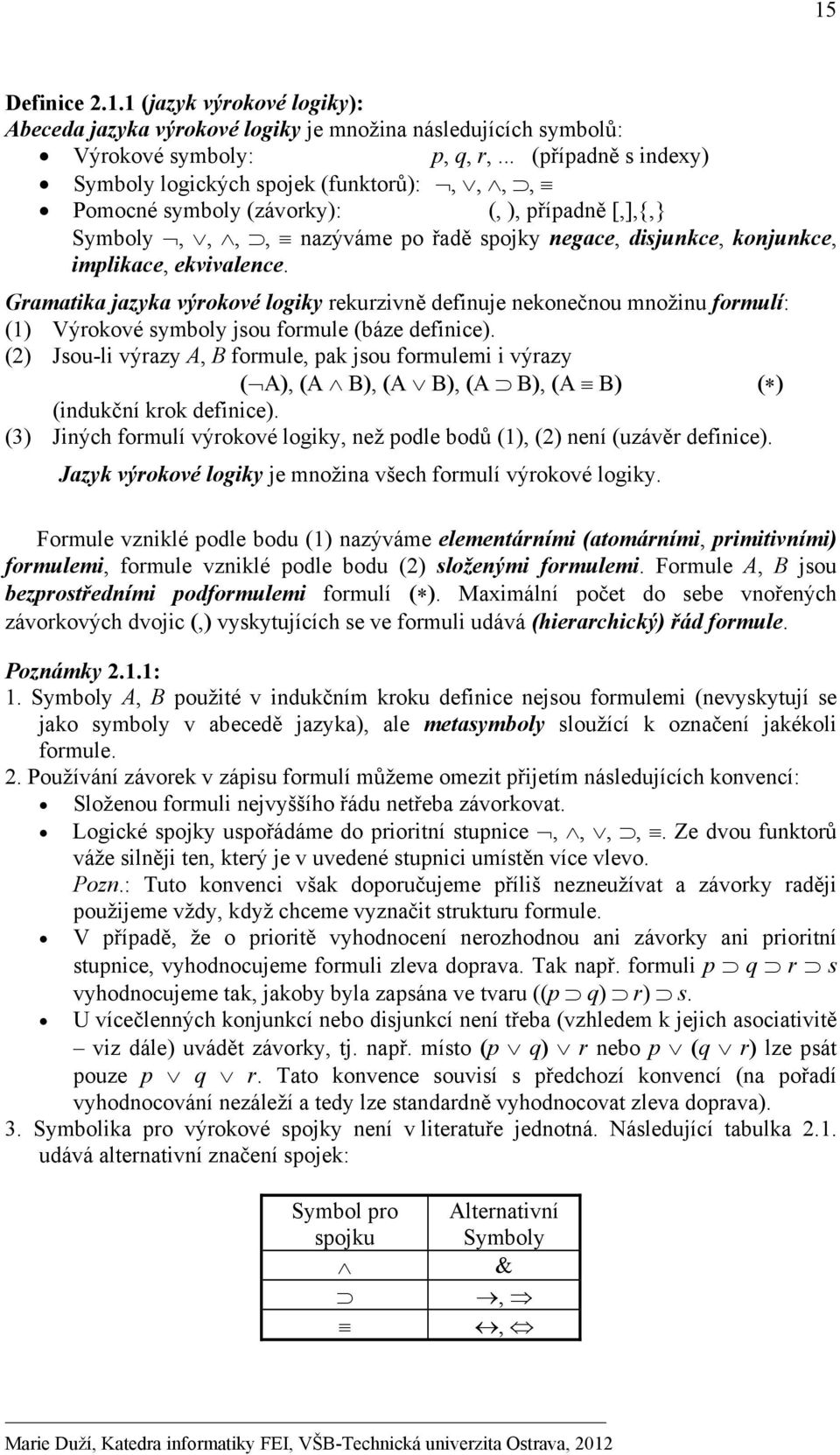 ekvivalence. Gramatika jazyka výrokové logiky rekurzivně definuje nekonečnou množinu formulí: (1) Výrokové symboly jsou formule (báze definice).