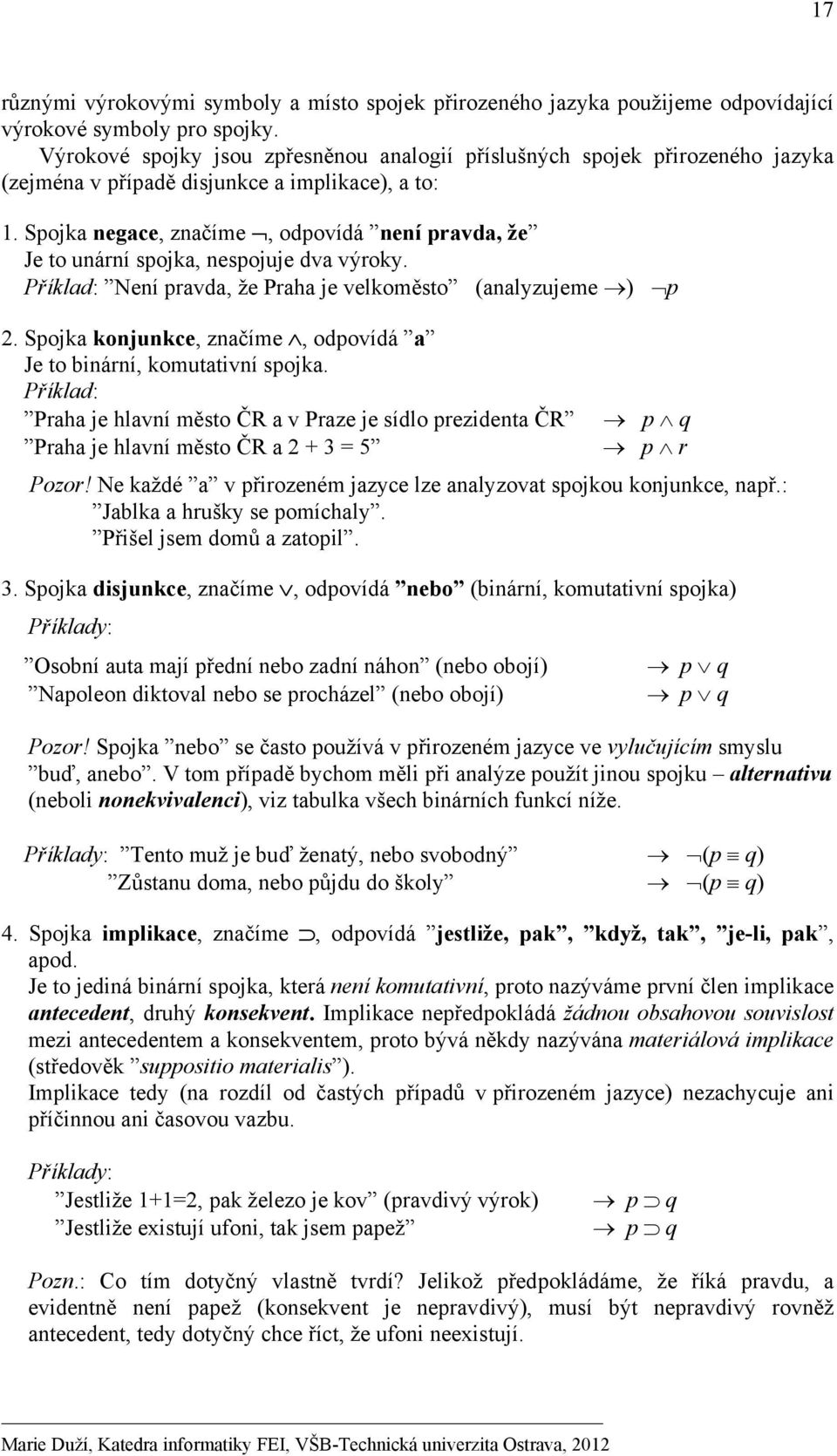 Spojka negace, značíme, odpovídá není pravda, že Je to unární spojka, nespojuje dva výroky. Příklad: Není pravda, že Praha je velkoměsto (analyzujeme ) p 2.