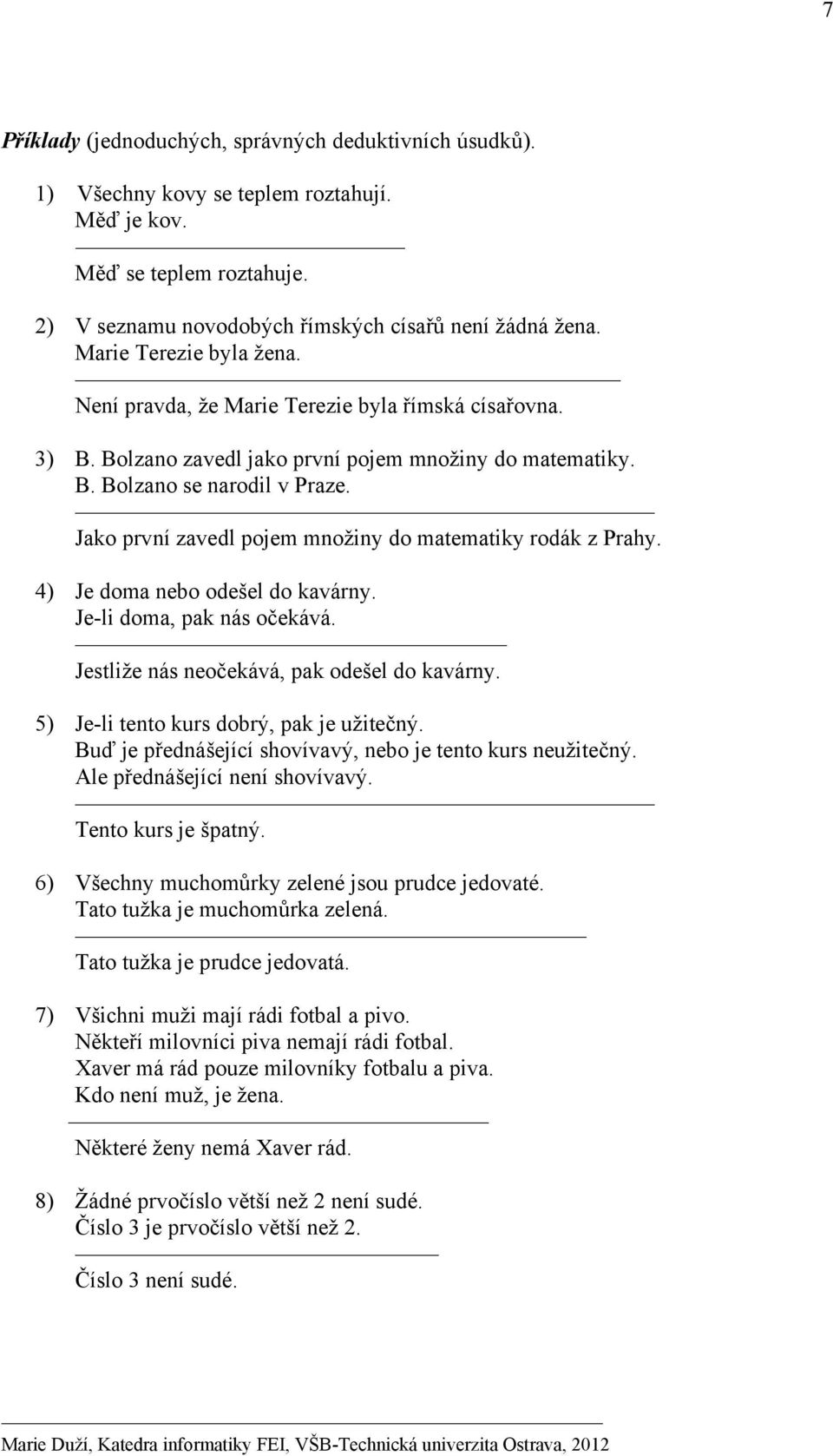 Jako první zavedl pojem množiny do matematiky rodák z Prahy. 4) Je doma nebo odešel do kavárny. Je-li doma, pak nás očekává. Jestliže nás neočekává, pak odešel do kavárny.