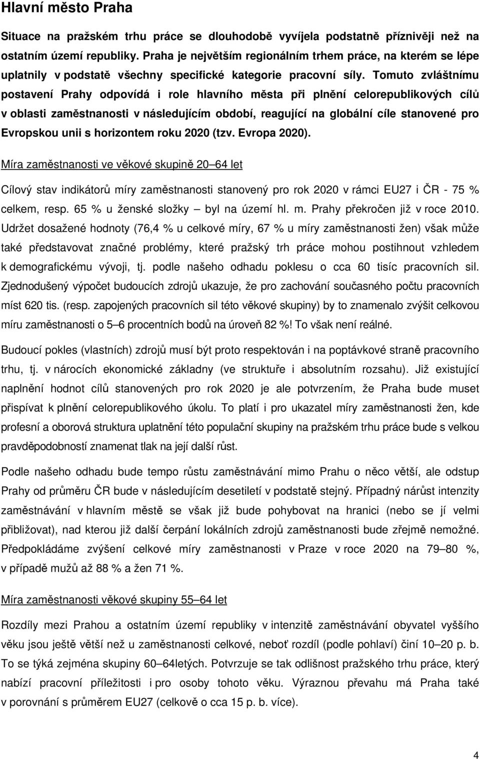 Tomuto zvláštnímu postavení Prahy odpovídá i role hlavního města při plnění celorepublikových cílů v oblasti zaměstnanosti v následujícím období, reagující na globální cíle stanovené pro Evropskou