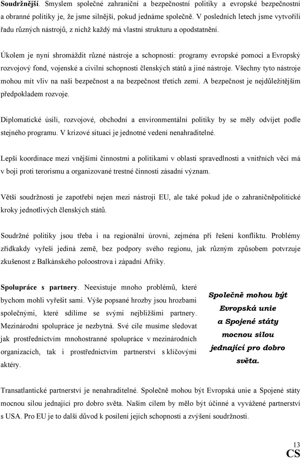 Úkolem je nyní shromáždit různé nástroje a schopnosti: programy evropské pomoci a Evropský rozvojový fond, vojenské a civilní schopnosti členských států a jiné nástroje.