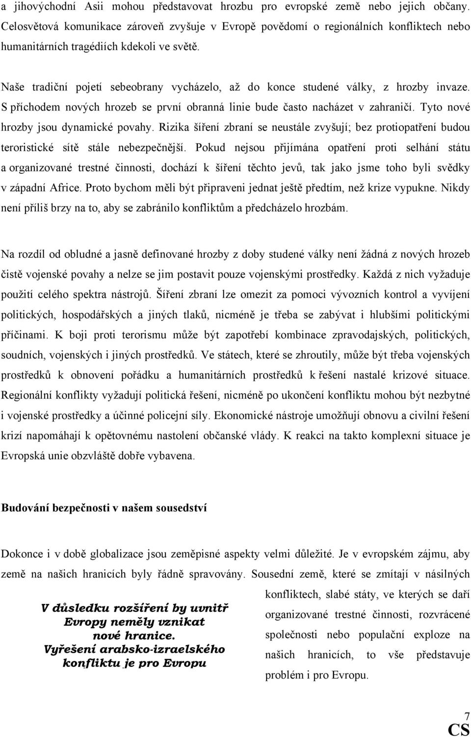 Naše tradiční pojetí sebeobrany vycházelo, až do konce studené války, z hrozby invaze. S příchodem nových hrozeb se první obranná linie bude často nacházet v zahraničí.