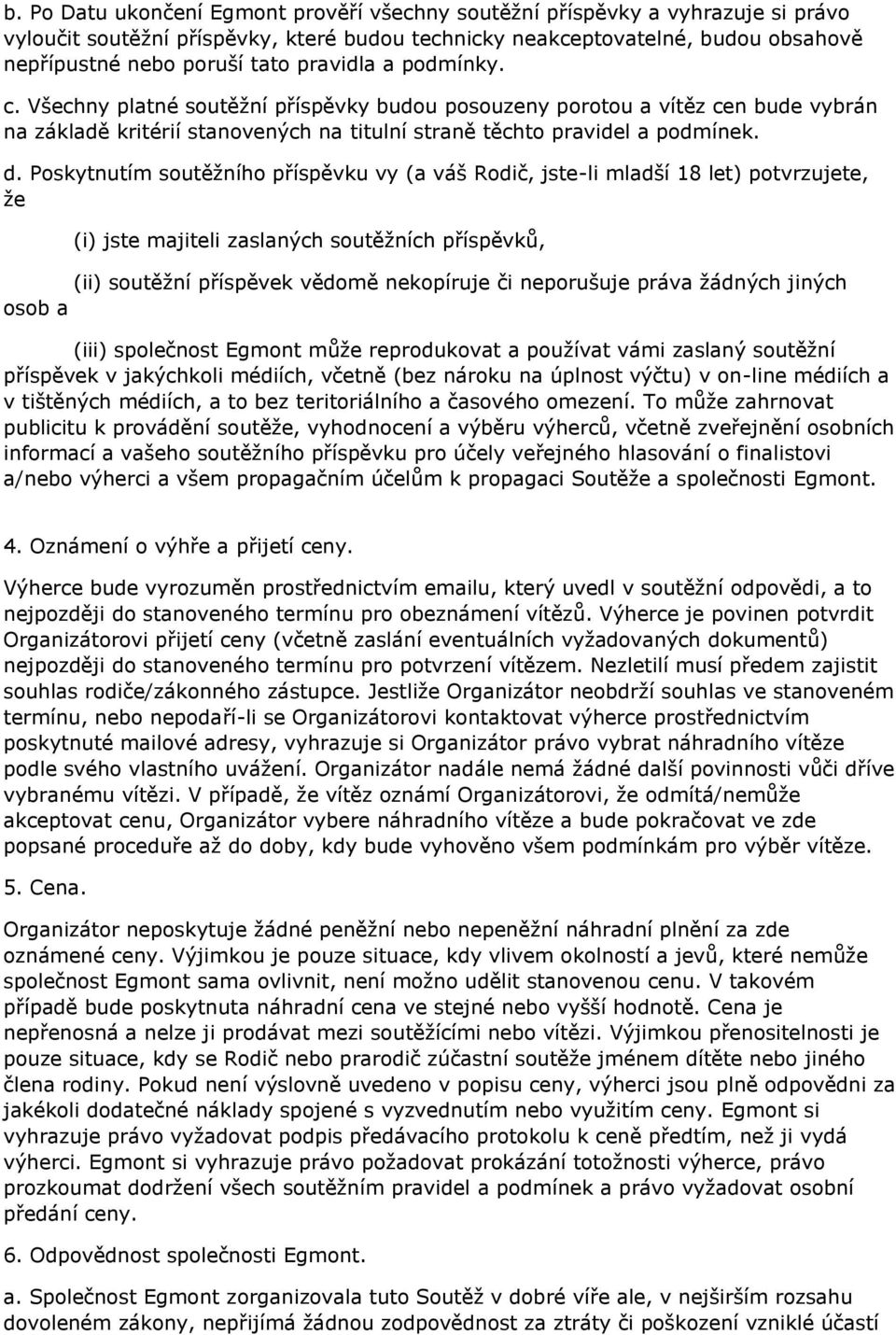 Poskytnutím soutěžního příspěvku vy (a váš Rodič, jste-li mladší 18 let) potvrzujete, že (i) jste majiteli zaslaných soutěžních příspěvků, (ii) soutěžní příspěvek vědomě nekopíruje či neporušuje