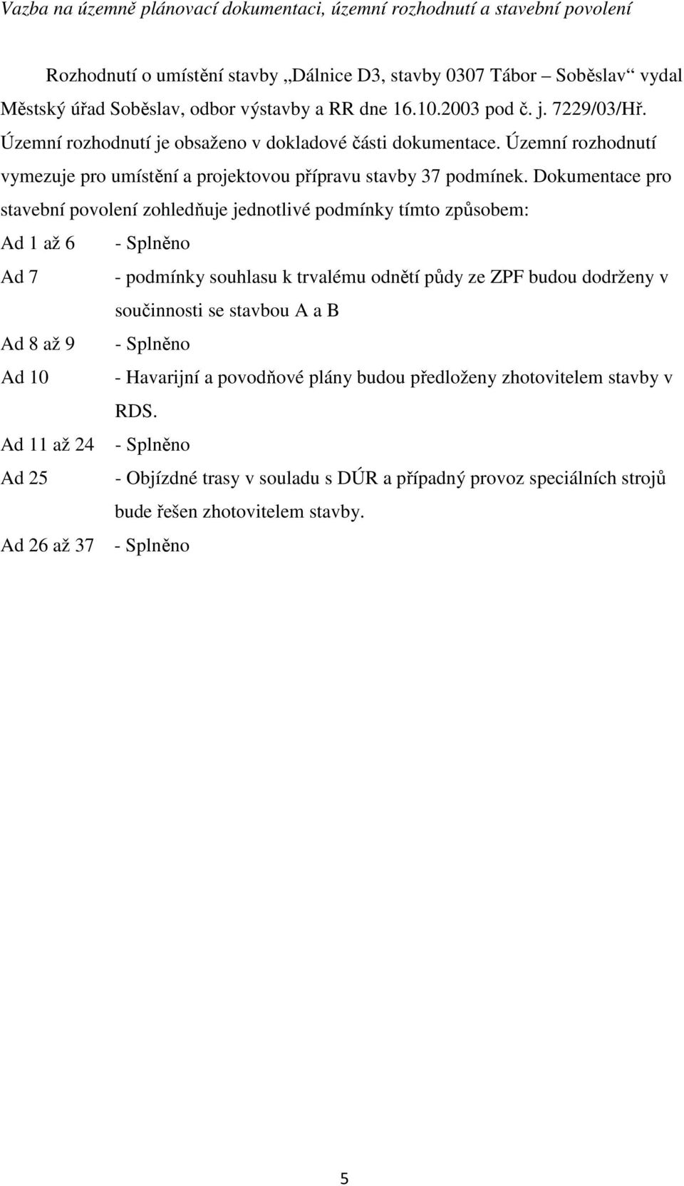 Dokumentace pro stavební povolení zohledňuje jednotlivé podmínky tímto způsobem: Ad 1 až 6 - Splněno Ad 7 - podmínky souhlasu k trvalému odnětí půdy ze ZPF budou dodrženy v součinnosti se stavbou A a