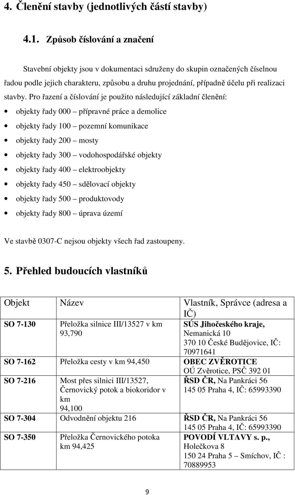 Pro řazení a číslování je použito následující základní členění: objekty řady 000 přípravné práce a demolice objekty řady 100 pozemní komunikace objekty řady 200 mosty objekty řady 300 vodohospodářské