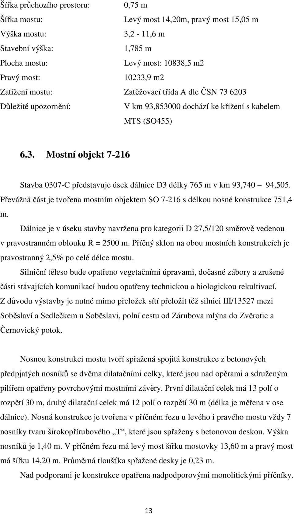 Převážná část je tvořena mostním objektem SO 7-216 s délkou nosné konstrukce 751,4 m. Dálnice je v úseku stavby navržena pro kategorii D 27,5/120 směrově vedenou v pravostranném oblouku R = 2500 m.