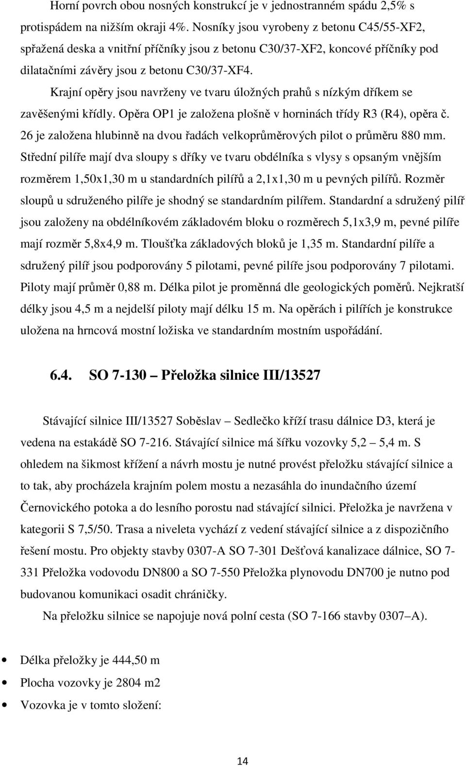 Krajní opěry jsou navrženy ve tvaru úložných prahů s nízkým dříkem se zavěšenými křídly. Opěra OP1 je založena plošně v horninách třídy R3 (R4), opěra č.