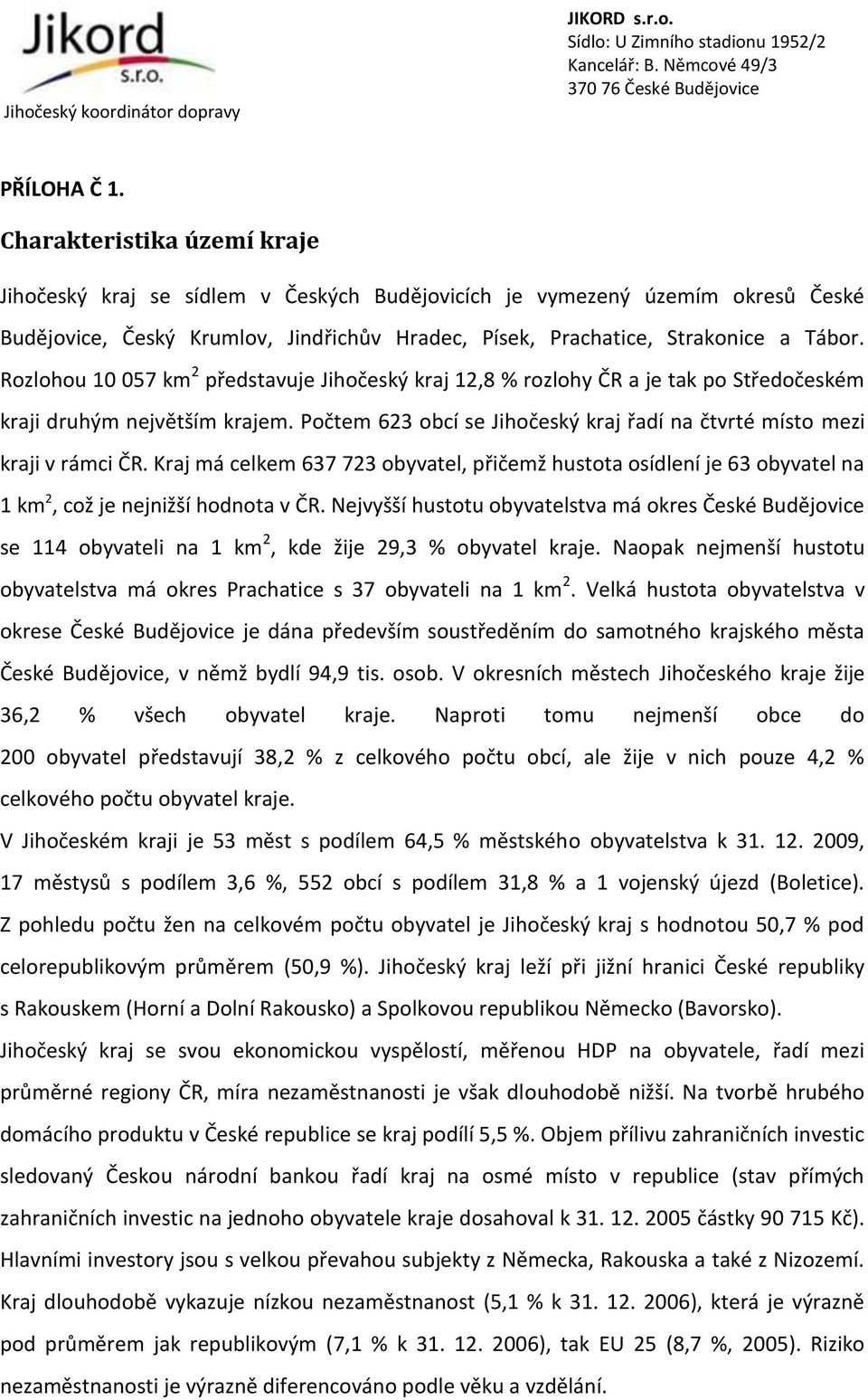 Rozlohou 10 057 km 2 představuje Jihočeský kraj 12,8 % rozlohy ČR a je tak po Středočeském kraji druhým největším krajem. Počtem 623 obcí se Jihočeský kraj řadí na čtvrté místo mezi kraji v rámci ČR.