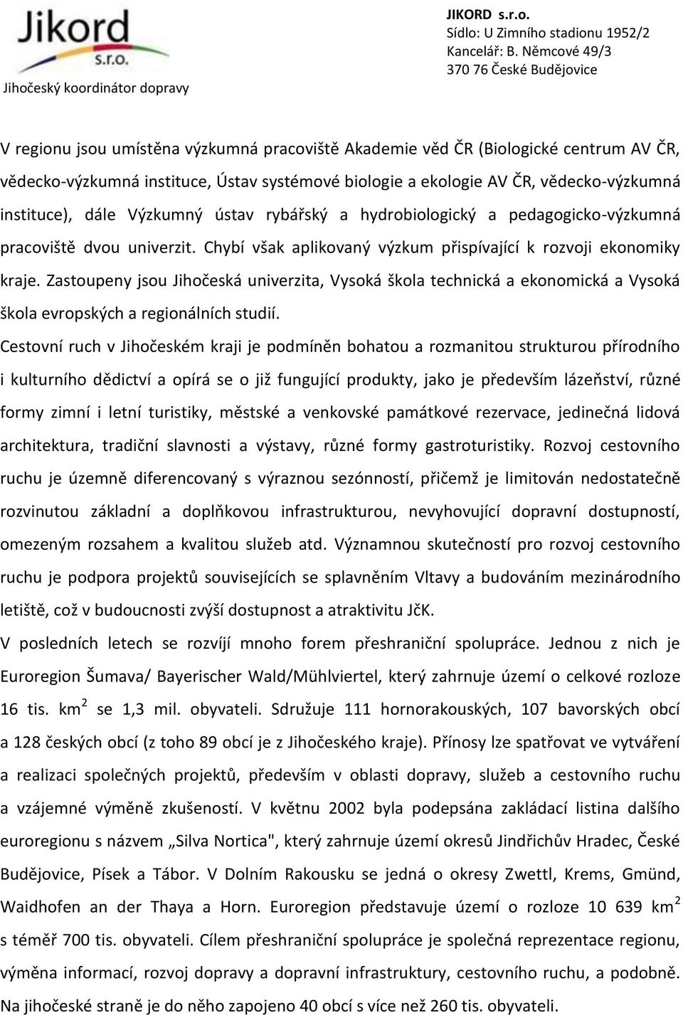 Zastoupeny jsou Jihočeská univerzita, Vysoká škola technická a ekonomická a Vysoká škola evropských a regionálních studií.