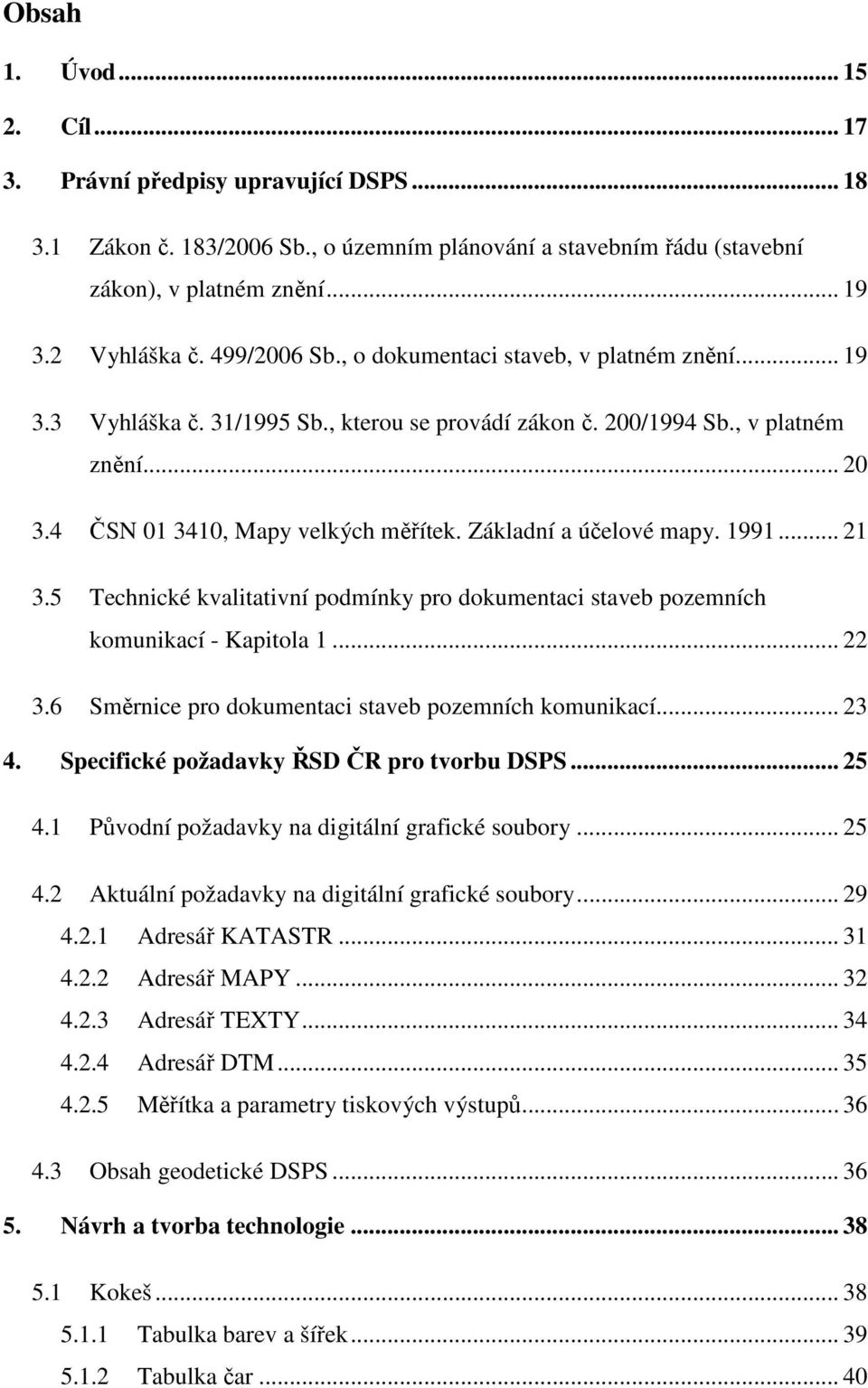 Základní a účelové mapy. 1991... 21 3.5 Technické kvalitativní podmínky pro dokumentaci staveb pozemních komunikací - Kapitola 1... 22 3.6 Směrnice pro dokumentaci staveb pozemních komunikací... 23 4.