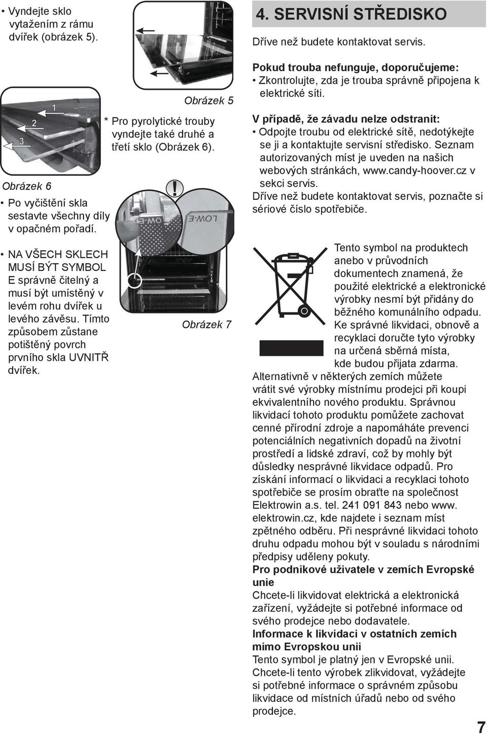 Obrázek 5 * Pro pyrolytické trouby vyndejte také druhé a třetí sklo (Obrázek 6). Obrázek 7 4. SERVISNÍ STŘEDISKO Dříve než budete kontaktovat servis.