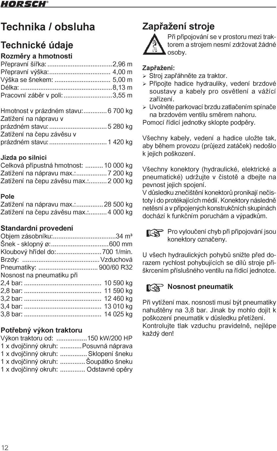 .. 10 000 kg Zatížení na nápravu max.:... 7 200 kg Zatížení na čepu závěsu max.:... 2 000 kg Pole Zatížení na nápravu max.:... 28 500 kg Zatížení na čepu závěsu max.:... 4 000 kg Standardní provedení Objem zásobníku:.