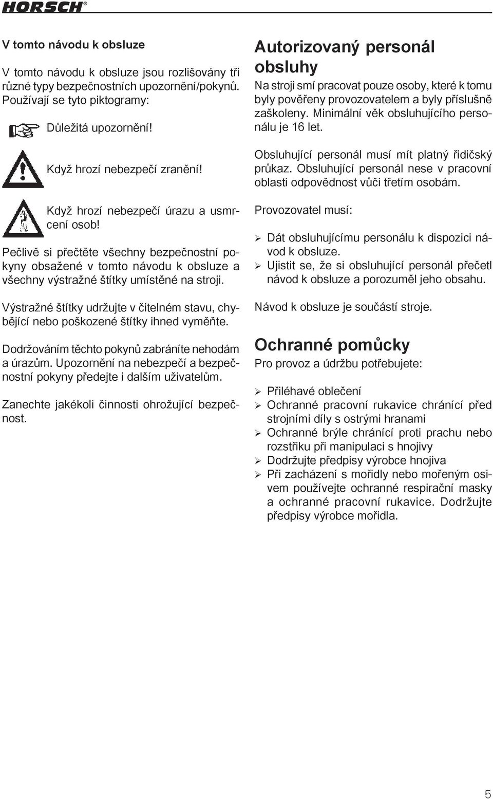 Výstražné štítky udržujte v čitelném stavu, chybějící nebo poškozené štítky ihned vyměňte. Dodržováním těchto pokynů zabráníte nehodám a úrazům.