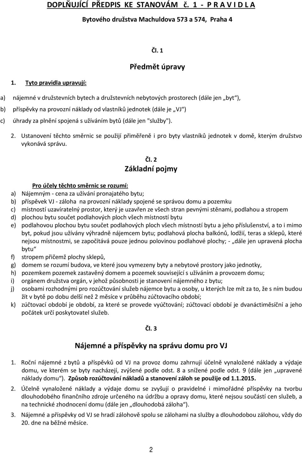 spojená s užíváním bytů (dále jen "služby"). 2. Ustanovení těchto směrnic se použijí přiměřeně i pro byty vlastníků jednotek v domě, kterým družstvo vykonává správu. Čl.