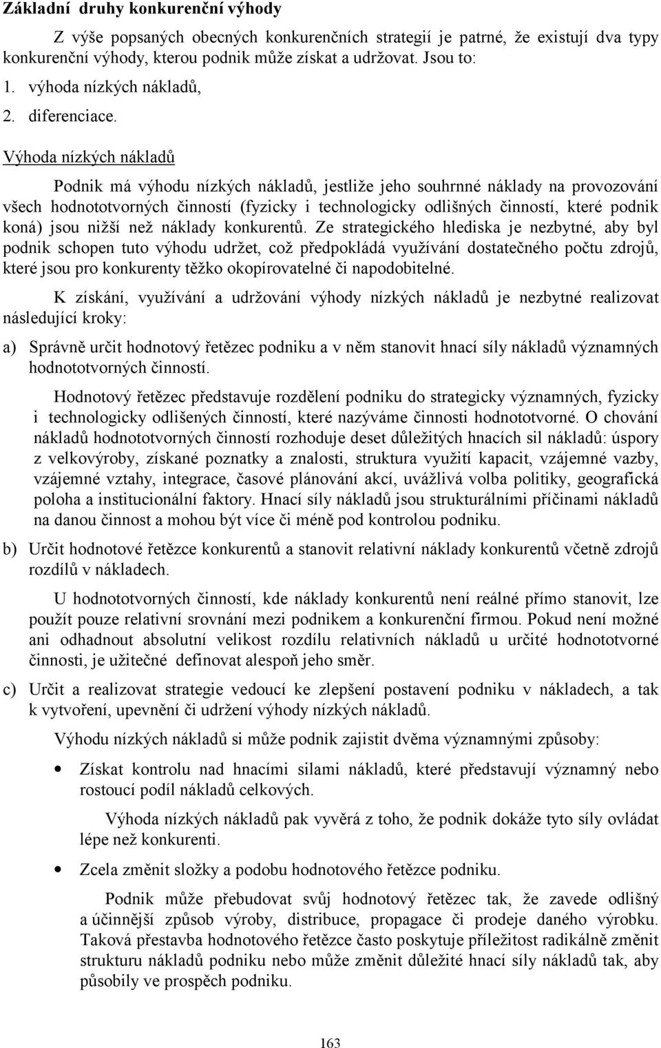 Výhoda nízkých nákladů Podnik má výhodu nízkých nákladů, jestliže jeho souhrnné náklady na provozování všech hodnototvorných činností (fyzicky i technologicky odlišných činností, které podnik koná)