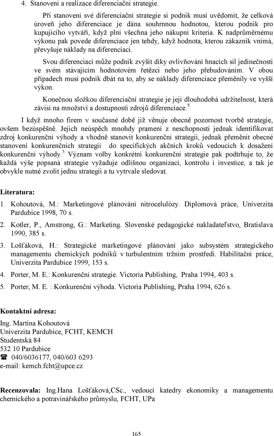 kriteria. K nadprůměrnému výkonu pak povede diferenciace jen tehdy, když hodnota, kterou zákazník vnímá, převyšuje náklady na diferenciaci.