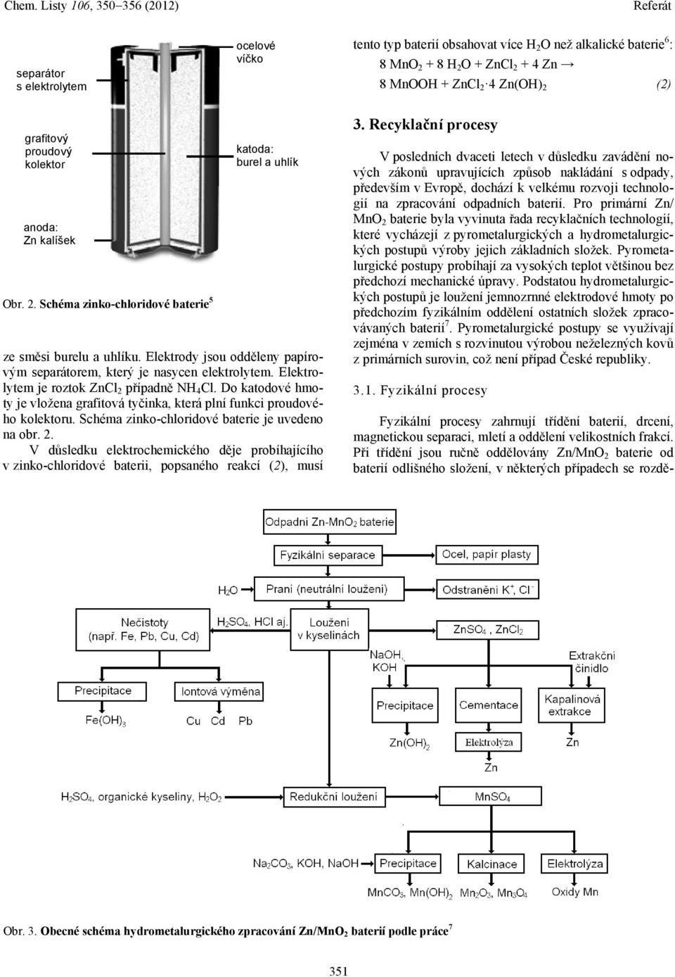 Elektrolytem je roztok ZnCl 2 případně NH 4 Cl. Do katodové hmoty je vložena grafitová tyčinka, která plní funkci proudového kolektoru. Schéma zinko-chloridové baterie je uvedeno na obr. 2. V důsledku elektrochemického děje probíhajícího v zinko-chloridové baterii, popsaného reakcí (2), musí 3.