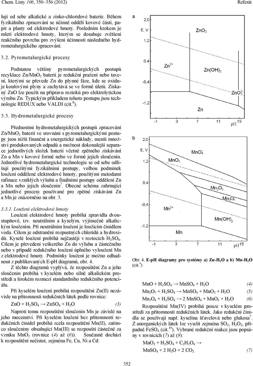 Pyrometalurgické procesy Podstatou většiny pyrometalurgických postupů recyklace Zn/MnO 2 baterií je redukční pražení nebo tavení, kterými se převede Zn do plynné fáze, kde se oxiduje kouřovými plyny