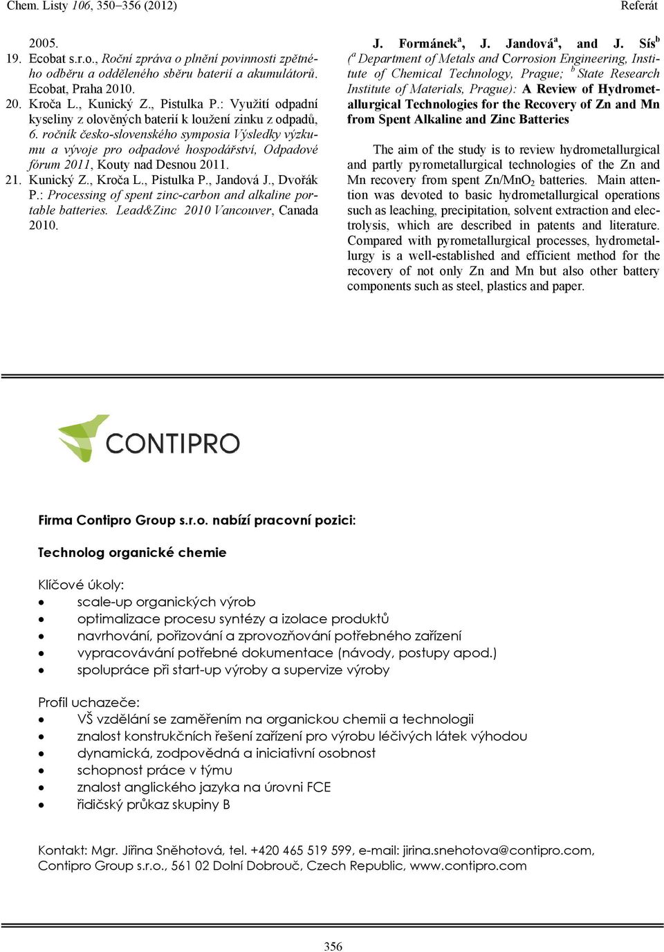 ročník česko-slovenského symposia Výsledky výzkumu a vývoje pro odpadové hospodářství, Odpadové fórum 2011, Kouty nad Desnou 2011. 21. Kunický Z., Kroča L., Pistulka P., Jandová J., Dvořák P.